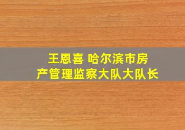 王恩喜 哈尔滨市房产管理监察大队大队长